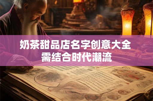 奶茶甜品店名字创意大全 需结合时代潮流