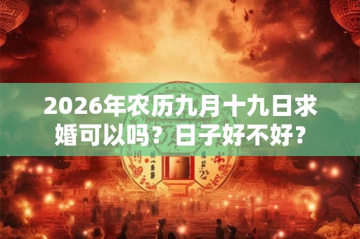 2026年农历九月十九日求婚可以吗？日子好不好？