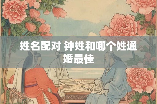 姓名配对 钟姓和哪个姓通婚最佳