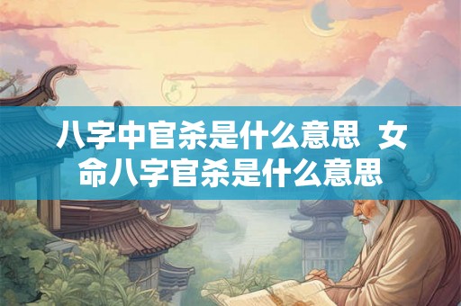 八字中官杀是什么意思  女命八字官杀是什么意思