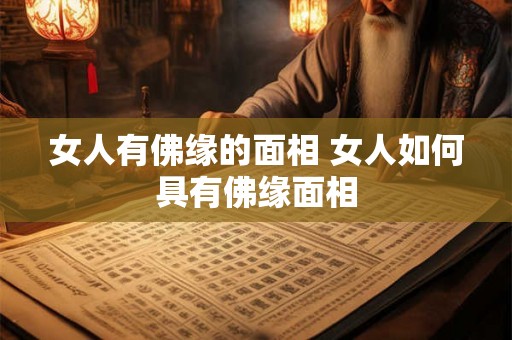 女人有佛缘的面相 女人如何具有佛缘面相 女人有佛缘的面相 女人如何具有佛缘面相