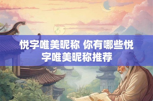 悦字唯美昵称 你有哪些悦字唯美昵称推荐