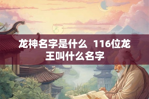 龙神名字是什么  116位龙王叫什么名字