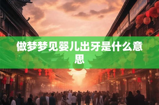 做梦梦见婴儿出牙是什么意思