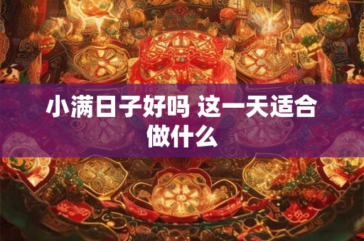 小满日子好吗 这一天适合做什么