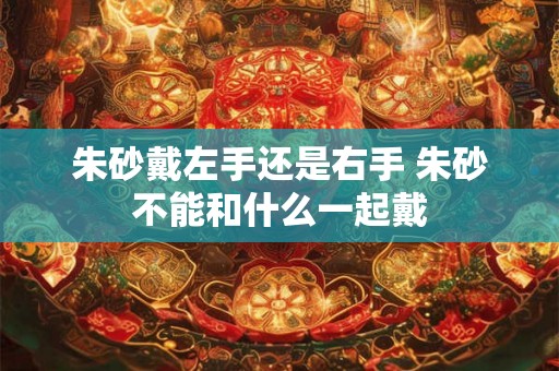 朱砂戴左手还是右手 朱砂不能和什么一起戴