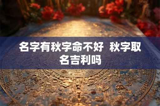 名字有秋字命不好  秋字取名吉利吗