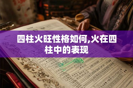 四柱火旺性格如何,火在四柱中的表现