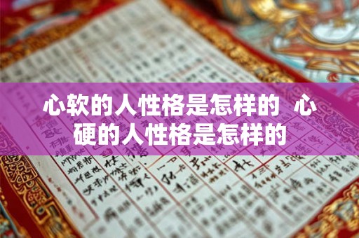 心软的人性格是怎样的  心硬的人性格是怎样的