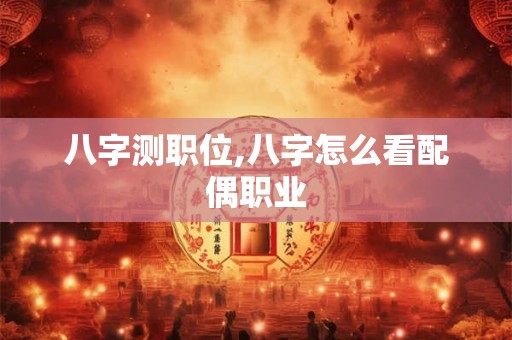 八字测职位,八字怎么看配偶职业 八字测职位,八字怎么看配偶职业