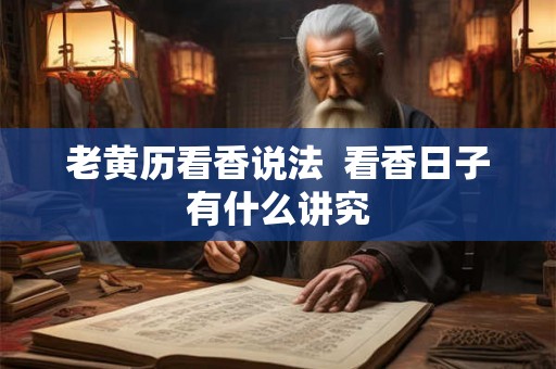 老黄历看香说法  看香日子有什么讲究