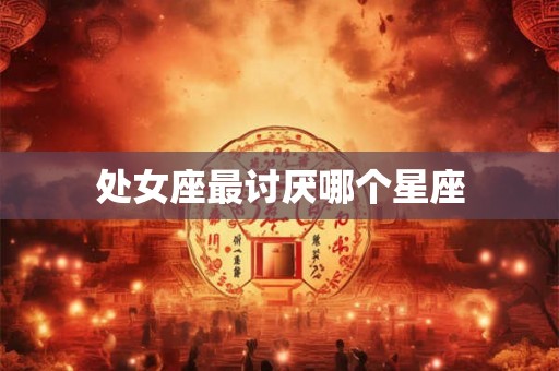 处女座最讨厌哪个星座