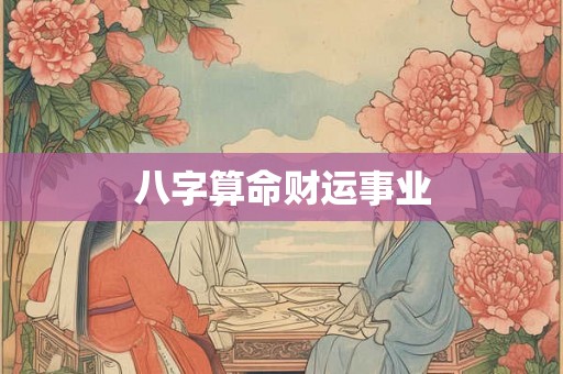 八字算命财运事业 八字算命财运事业