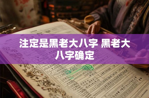 注定是黑老大八字 黑老大八字确定