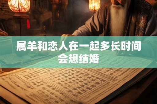 属羊和恋人在一起多长时间会想结婚