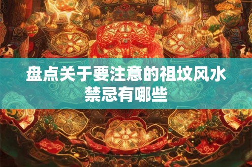 盘点关于要注意的祖坟风水禁忌有哪些