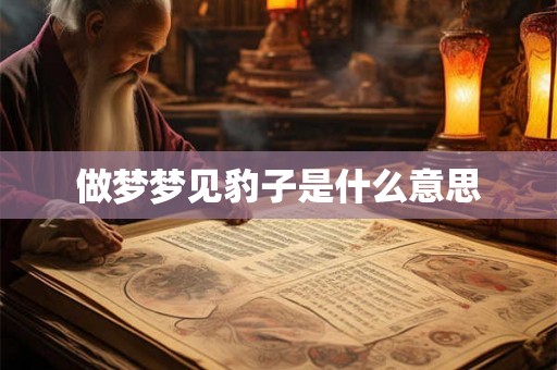 做梦梦见豹子是什么意思 做梦梦见豹子是什么意思