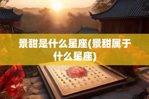 景甜是什么星座(景甜属于什么星座)