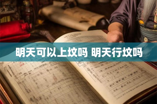 明天可以上坟吗 明天行坟吗 明天可以上坟吗 明天行坟吗
