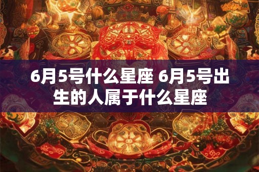 6月5号什么星座 6月5号出生的人属于什么星座