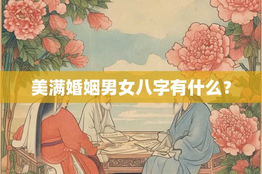 美满婚姻男女八字有什么？
