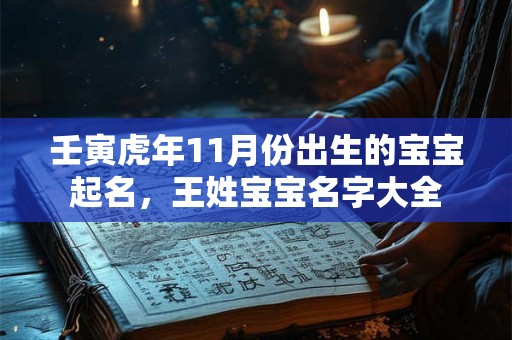 壬寅虎年11月份出生的宝宝起名，王姓宝宝名字大全