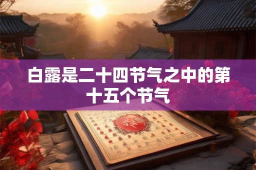白露是二十四节气之中的第十五个节气