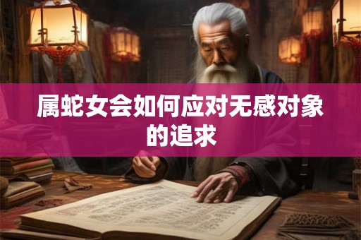 属蛇女会如何应对无感对象的追求