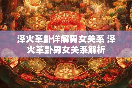 泽火革卦详解男女关系 泽火革卦男女关系解析