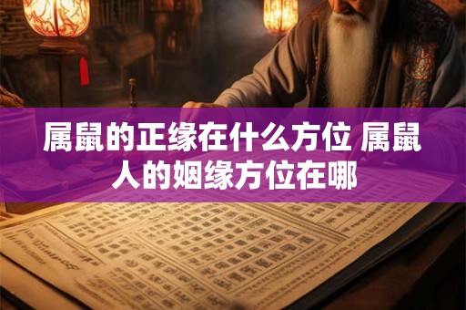 属鼠的正缘在什么方位 属鼠人的姻缘方位在哪