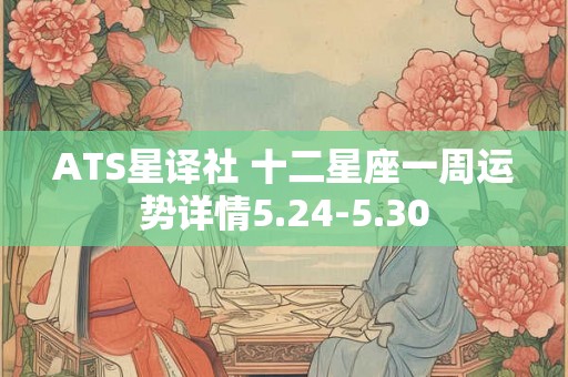 ATS星译社 十二星座一周运势详情5.24-5.30