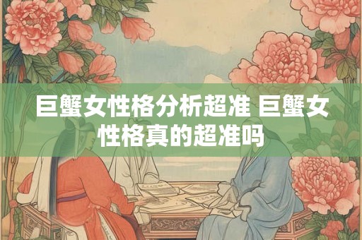 巨蟹女性格分析超准 巨蟹女性格真的超准吗