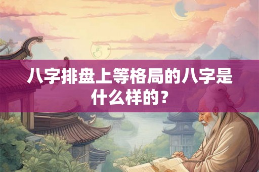 八字排盘上等格局的八字是什么样的？