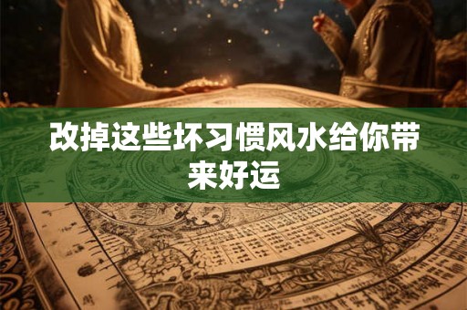 改掉这些坏习惯风水给你带来好运