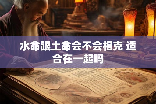 水命跟土命会不会相克 适合在一起吗