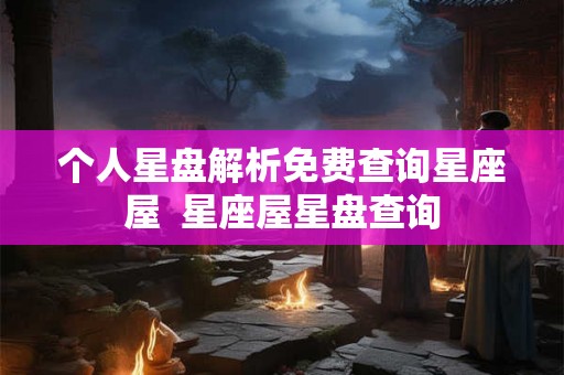 个人星盘解析免费查询星座屋  星座屋星盘查询