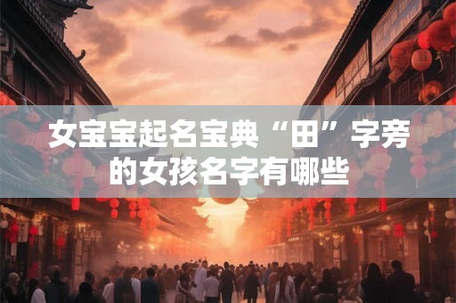 女宝宝起名宝典“田”字旁的女孩名字有哪些