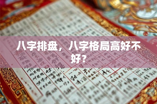 八字排盘,八字格局高好不好? 八字排盘,八字格局高好不好?