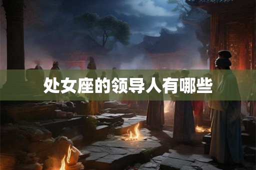 处女座的领导人有哪些