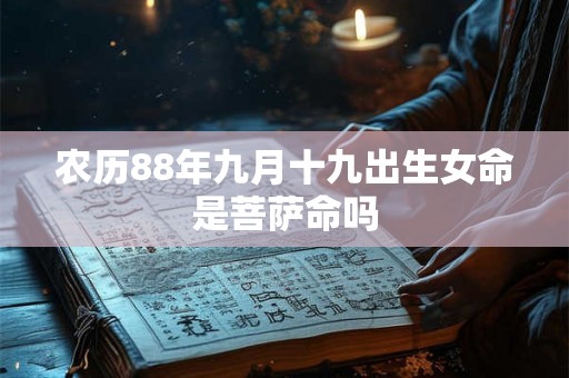 农历88年九月十九出生女命是菩萨命吗 农历88年九月十九出生女命是菩萨命吗