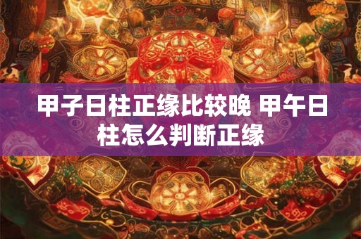 甲子日柱正缘比较晚 甲午日柱怎么判断正缘