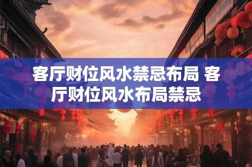 客厅财位风水禁忌布局 客厅财位风水布局禁忌