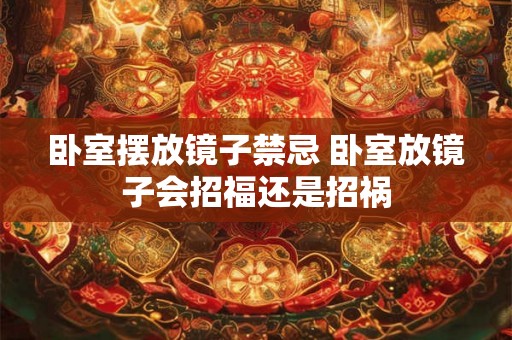 卧室摆放镜子禁忌 卧室放镜子会招福还是招祸 卧室摆放镜子禁忌 卧室放镜子会招福还是招祸