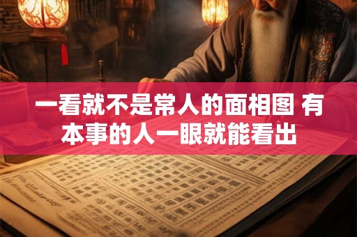 一看就不是常人的面相图 有本事的人一眼就能看出