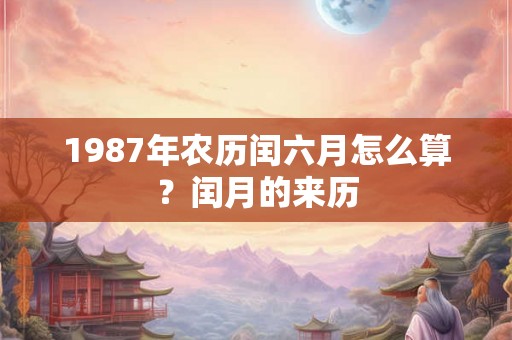 1987年农历闰六月怎么算？闰月的来历
