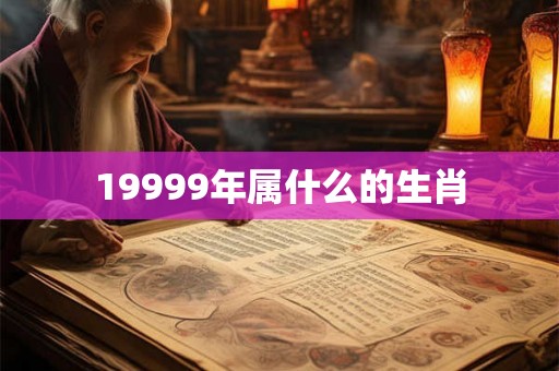 19999年属什么的生肖