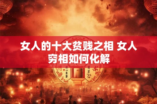 女人的十大贫贱之相 女人穷相如何化解