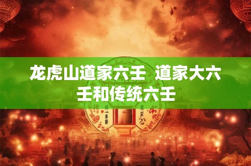 龙虎山道家六壬  道家大六壬和传统六壬