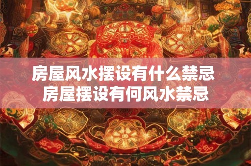 房屋风水摆设有什么禁忌 房屋摆设有何风水禁忌