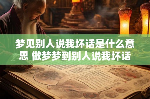 梦见别人说我坏话是什么意思 做梦梦到别人说我坏话好不好